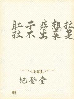 肚子疼想拉屎但拉不出来是怎么回事