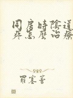 同房时阴道口很疼怎么治疗