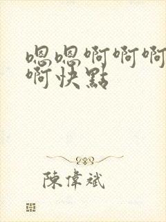 嗯嗯啊啊啊啊啊啊快点