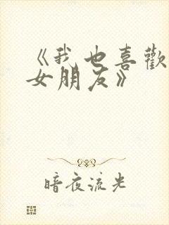 《我也喜欢你的女朋友》