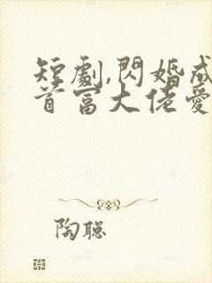 短剧,闪婚成宠首富大佬爱上我封面