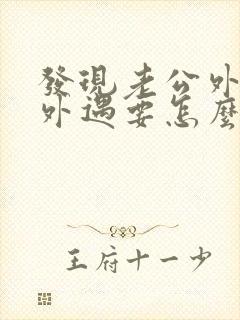 发现老公外面有外遇要怎么做