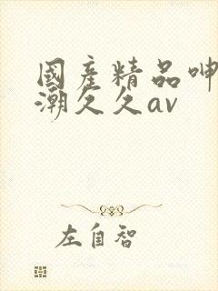 国产精品呻吟高潮久久av封面