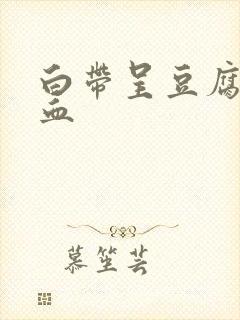 白带呈豆腐渣带血