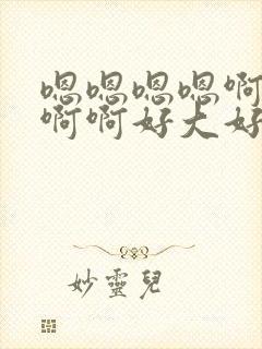 嗯嗯嗯嗯啊啊啊啊啊好大好爽