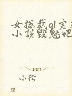 女总裁gl完结小说毁魅吧