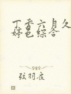 丁香六月久久婷婷色综合