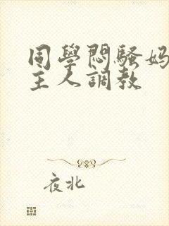 同学闷骚妈妈被主人调教封面