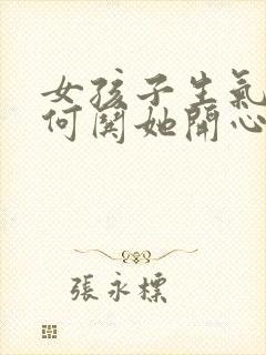 女孩子生气了如何哄她开心