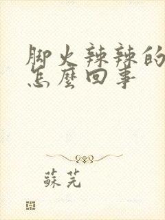 脚火辣辣的热是怎么回事