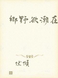 乡野欲潮在