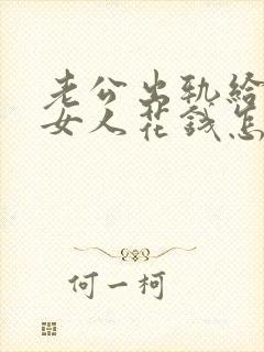 老公出轨给别的女人花钱怎么办