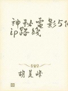 神秘电影5条vip路线