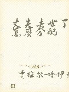 丈夫去世了遗产怎么分配