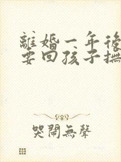 离婚一年后还能要回孩子抚养权吗