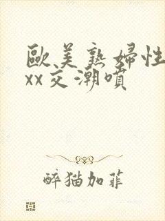 欧美熟妇性xxxx交潮喷