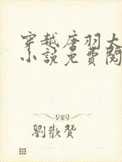 穿越唐羽太子的小说免费阅读