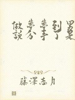 做梦梦到男朋友说分手了是什么征兆