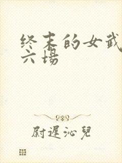 终末的女武神第六场