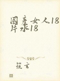 国产女人18毛片水18