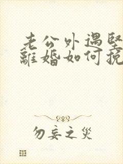 老公外遇坚决要离婚如何挽回