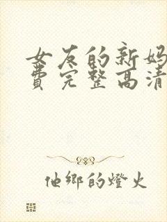 女友的新妈妈免费完整高清电视剧观看全集