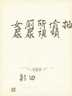 女厕所偷拍女人尿尿视频