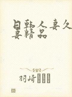 日韩人妻久久人妻精品