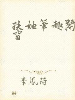 扶她笔趣阁无弹窗