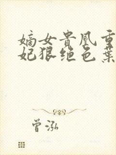 嫡女贵凰重生毒妃狠绝色叶慕兮结局