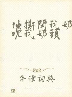 他撕开我奶罩揉吮我奶头