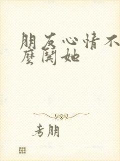 朋友心情不好怎么哄她