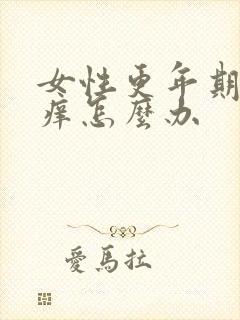 女性更年期下面痒怎么办