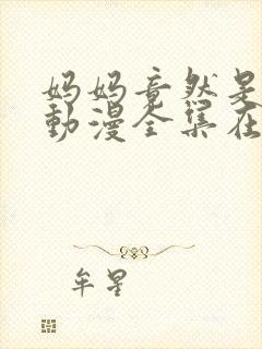 妈妈竟然是魅魔动漫全集在线观看