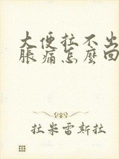 大便拉不出肚子胀痛怎么回事