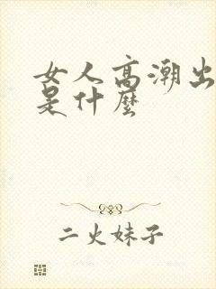 女人高潮出的水是什么