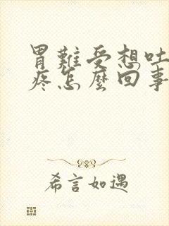 胃难受想吐肚子疼怎么回事封面