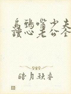 乌鸦嘴少夫人的读心老公全集