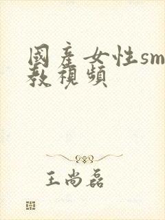 国产女性sm调教视频