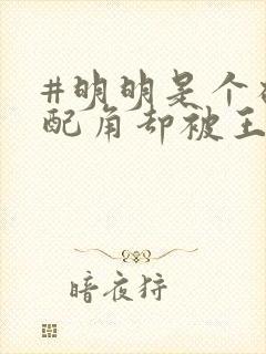 #明明是个碍事配角却被王子给宠爱了