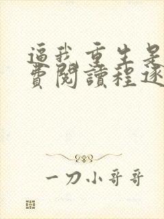 逼我重生是吧免费阅读程逐