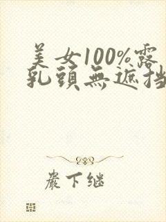 美女100%露乳头无遮挡