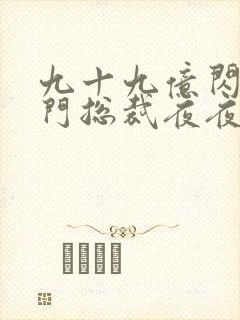 九十九亿闪婚豪门总裁夜夜忙免费阅读