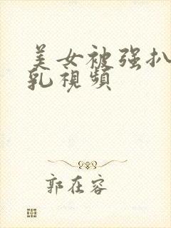 美女被强扒衣吸乳视频