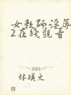 女教师淫辱教室2在线观看