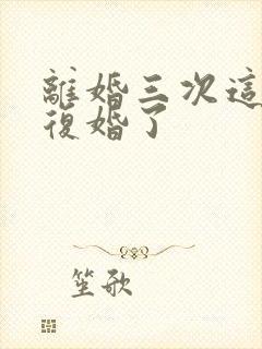 离婚三次这次不复婚了