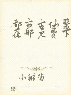 都市古仙医小说在哪免费下载