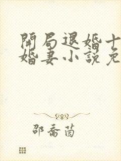 开局退婚十个未婚妻小说免费阅读