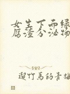 女生下面绿色豆腐渣分泌物是怎么回事