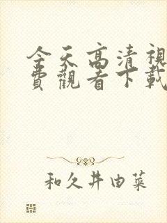 今天高清视频免费观看下载